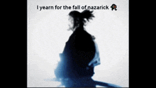 a silhouette of a samurai with the words i yearn for the fall of nazarick above him .