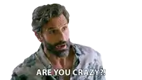 a man with a beard is asking are you crazy
