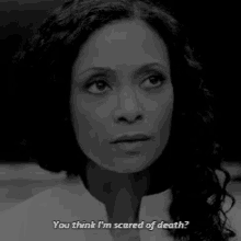 a woman says " you think i 'm scared of death "