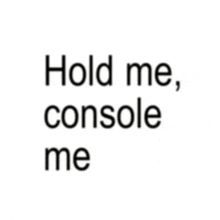 a white background with the words hold me console me on it