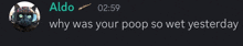 aldo says why was your poop so wet yesterday in a text