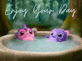 two stuffed animals in a bathtub with the words enjoy your day written above them