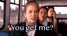 a woman on a bus says " you get me " to another woman