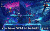 a screenshot of a video game with the words you have gyat to be kidding me