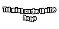 a black and white image of the words tui minh cu the thoi he he he .