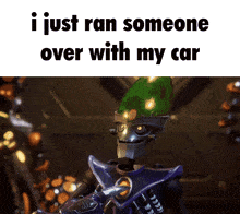 a picture of a robot with the words i just ran someone over with my car below it