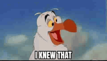 a cartoon bird with its mouth open and the words `` i knew that '' written below it .