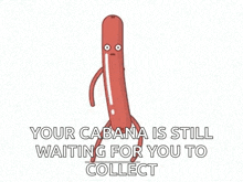 a cartoon sausage is walking with the words " your cabana is still waiting for you to collect " written below it .