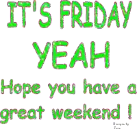 it 's friday yeah hope you have a great weekend !