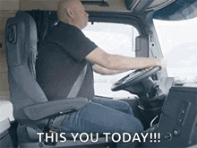 a man is sitting in the driver 's seat of a truck saying this you today