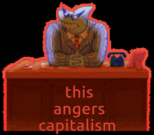a cartoon of a man sitting at a desk with the words " this angers capitalism " above him