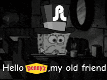 a cartoon of spongebob wearing a top hat with the words hello denny 's my old friend below him