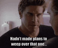 two men are looking at each other and one of them is saying " hadn 't made plans to weep over that one "