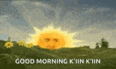 a cartoon sun with a face and the words `` good morning k ' in k ' in ''