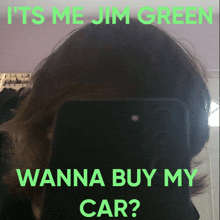 a picture of a person 's head with the words " it 's me jim green wanna buy my car " on it