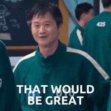a man in a green jacket with the number 425 on his back says " that would be great "
