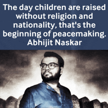 the day children are raised without religion and nationality , that 's the beginning of peacemaking . abhijit naskar