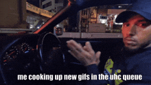 a man sitting in a car with a caption that says me cooking up new gifs in the uhc queue