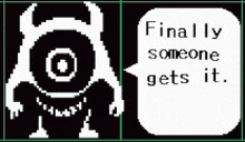 a pixel art of a monster with a speech bubble that says `` finally someone gets it . ''