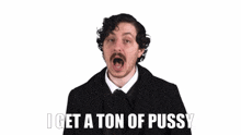 a man with a mustache is saying i get a ton of pussy