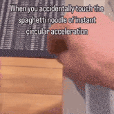 when you accidentally touch the spaghetti noodle of instant circular acceleration ..