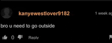 kanyewestlover9182 wrote a comment on a video that says bro u need to go outside .