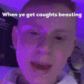 a close up of a man 's face with a caption that says `` when ye get caughts beashing '' .