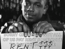 a man holding a sign that says `` sorry gerry but not all of us pay rent some have to pay the mortage ''