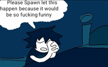 a cartoon character says please spawn let this happen because it would be so funny