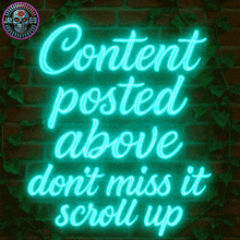 neon sign that says content posted above don t miss it scroll up