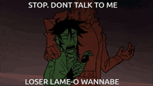 a cartoon of a man saying " stop dont talk to me loser lame o wannabe "