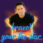 a picture of a man with the words bravo your the star on it