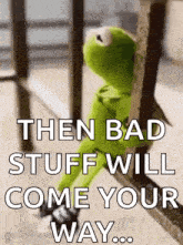 kermit the frog is sitting on a railing with a quote that says `` then bad stuff will come your way . ''