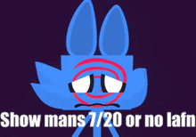 a blue cartoon character with a sad face and the words show mans 1/20 or no lafn