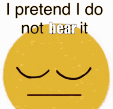 a yellow smiley face with eyes closed and the words i pretend i do not hear it