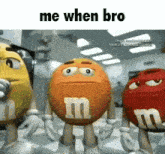 a group of m & m 's are standing next to each other with a caption that says me when bro