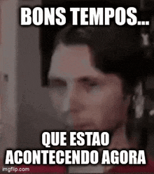 a meme of a man with the words bons tempos que estao acontecendo agora on it