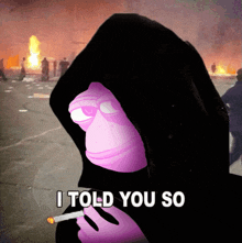 a purple cartoon character in a black hood smoking a cigarette with the words i told you so below it