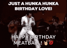elvis presley is dancing on stage and says " just a hunka hunka birthday love happy birthday meatball "
