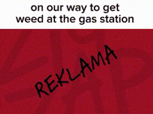 on our way to get weed at the gas station reklama is written on a red background .