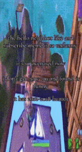 the hello neighbor like and subscribe meme is so unfunny it 's so overused now i dont get how anyone found it funny