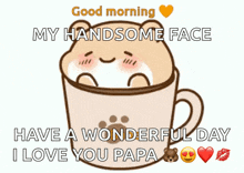 a cartoon of a bear in a cup with the words " good morning my handsome face have a wonderful day "