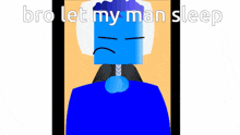 a blue cartoon character is laying in a bed with the words bro let my man sleep above him
