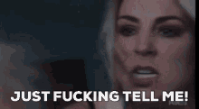 a woman is screaming and saying `` just fucking tell me ! ''
