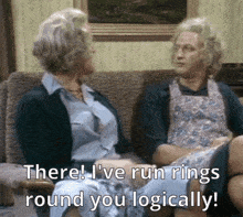 two women are sitting on a couch and one of them says there i 've run rings round you logically