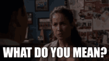 a woman is talking to a man in a room and says what do you mean .