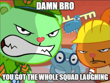 a cartoon says " damn bro " and " you got the whole squad laughing "