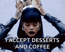 a woman holding a crown on her head with the words i accept desserts and coffee below her
