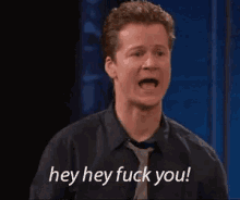 a man with his mouth open is saying hey hey fuck you .