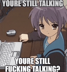 a picture of a girl sitting in front of a laptop with the caption " youre still talking youre still fucking talking "